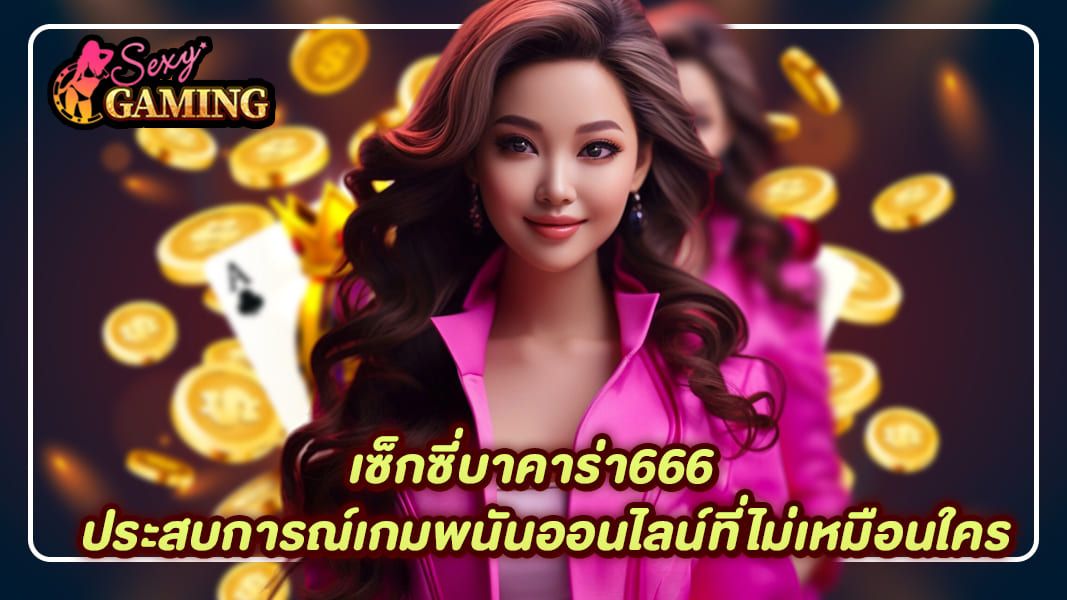 เซ็กซี่บาคาร่า666 ประสบการณ์เกมพนันออนไลน์ที่ไม่เหมือนใคร