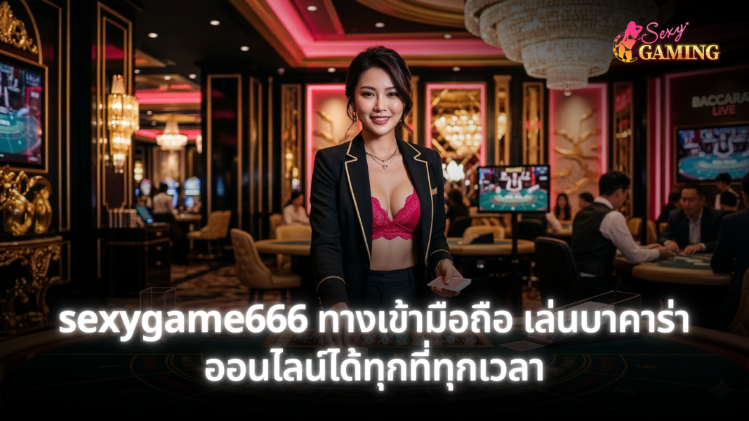 sexygame666 ทางเข้ามือถือ เล่นบาคาร่าออนไลน์ได้ทุกที่ทุกเวลา รองรับทุกระบบ