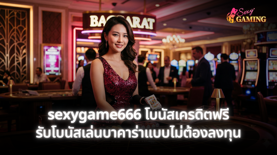 sexygame666 โบนัสเครดิตฟรี รับโบนัสเล่นบาคาร่าแบบไม่ต้องลงทุน