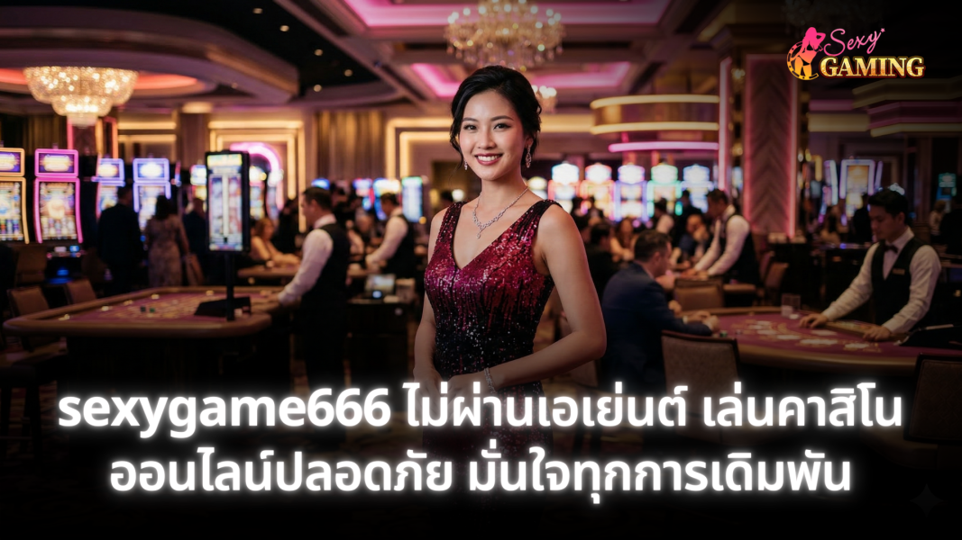 sexygame666 ไม่ผ่านเอเย่นต์ เว็บตรงคาสิโนออนไลน์ ปลอดภัย เล่นได้มั่นใจ