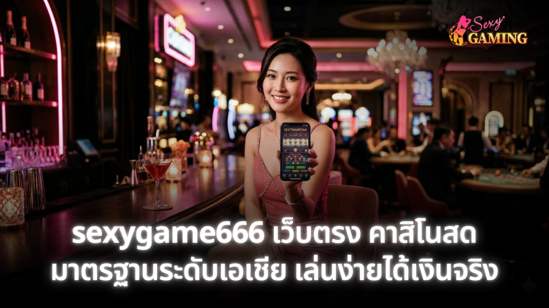 sexygame666 เว็บตรง คาสิโนสดมาตรฐานระดับเอเชีย เล่นง่ายได้เงินจริง