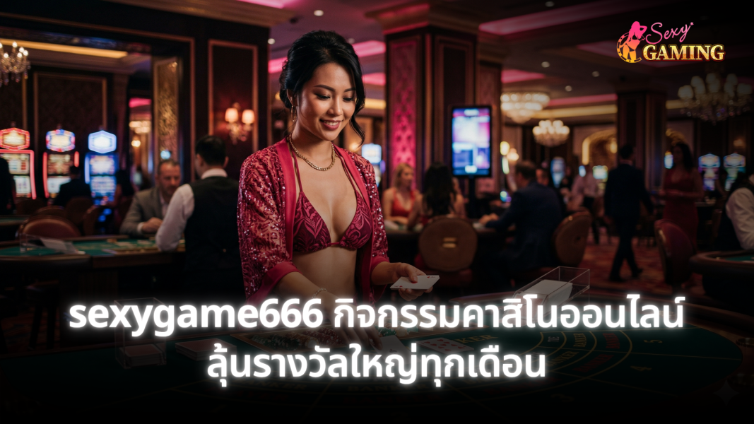 sexygame666 กิจกรรมคาสิโนออนไลน์ ลุ้นรางวัลใหญ่ทุกเดือน