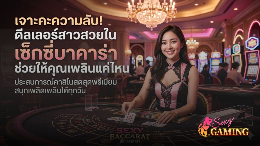 เจาะความลับ! ดีลเลอร์สาวสวยใน เซ็กซี่บาคาร่า ช่วยให้คุณเพลินแค่ไหน ปี 2026
