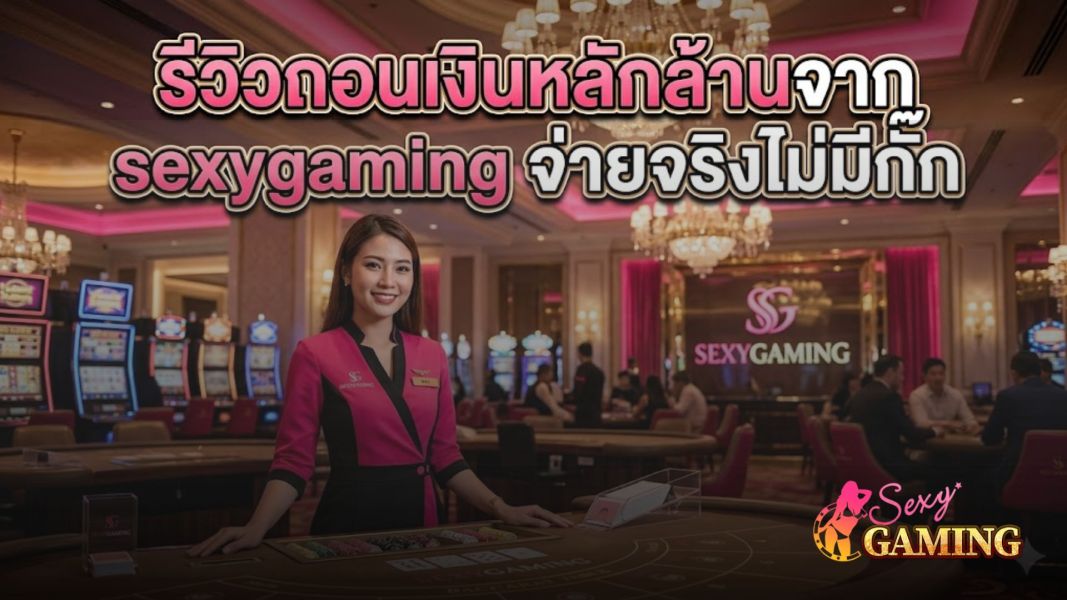 รีวิวถอนเงินหลักล้านจาก sexygaming จ่ายจริงไม่มีกั๊ก อัปเดตล่าสุดปี 2026