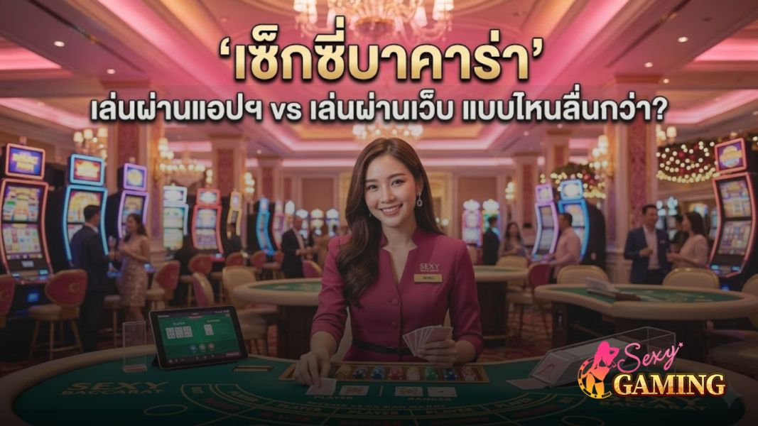 เซ็กซี่บาคาร่า เล่นผ่านแอปฯ vs เล่นผ่านเว็บ แบบไหนลื่นกว่า? อัปเดตปี 2026