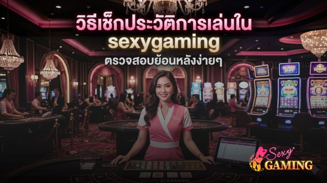 วิธีเช็กประวัติการเล่นใน sexygaming ปี 2026  ตรวจสอบยอดเล่นย้อนหลังง่าย ปลอดภัย 100%