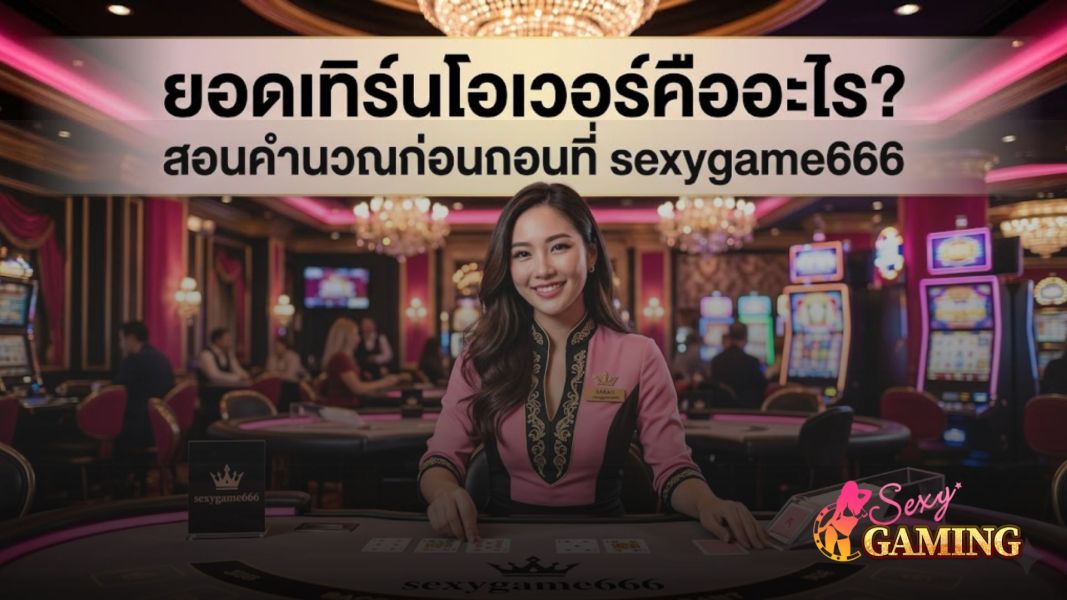 ยอดเทิร์นโอเวอร์คืออะไร? สอนคำนวณก่อนถอนที่ sexygame666 อัปเดตล่าสุดปี 2026