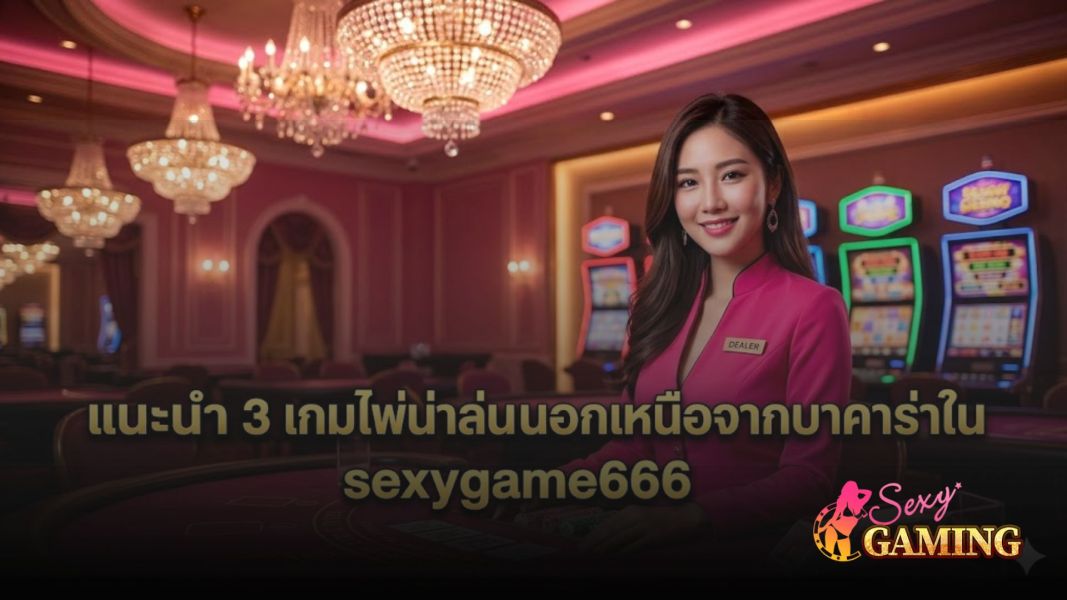 sexygame666 แนะนำ 3 เกมไพ่น่าเล่นนอกเหนือจากบาคาร่า อัปเดตปี 2026