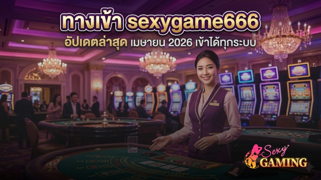 ทางเข้า sexygame666 อัปเดตล่าสุด เมษายน 2026 เข้าได้ทุกระบบ