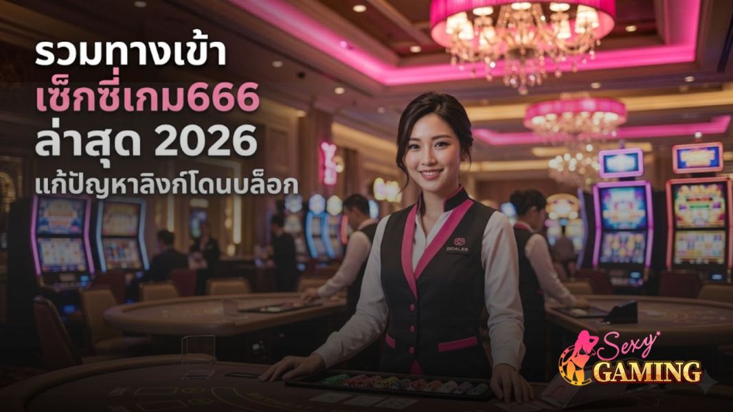 รวมทางเข้า เซ็กซี่เกม666 ล่าสุด 2026 ลิงก์ไม่โดนบล็อก เข้าเล่นได้จริง อัปเดตใหม่