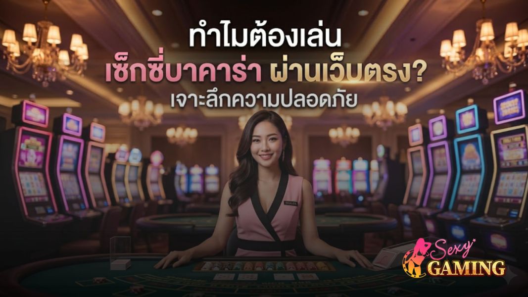 ทำไมต้องเล่น เซ็กซี่บาคาร่า ผ่านเว็บตรงไม่ผ่านเอเย่นต์ เจาะลึกความปลอดภัยปี 2026
