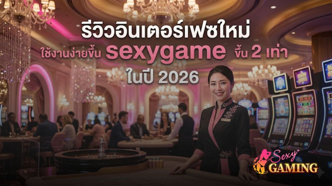รีวิวอินเตอร์เฟซใหม่ Sexygame 2026 ใช้งานง่ายขึ้น 2 เท่า  รีวิวเว็บพนัน  ทางเข้าเล่นล่าสุด