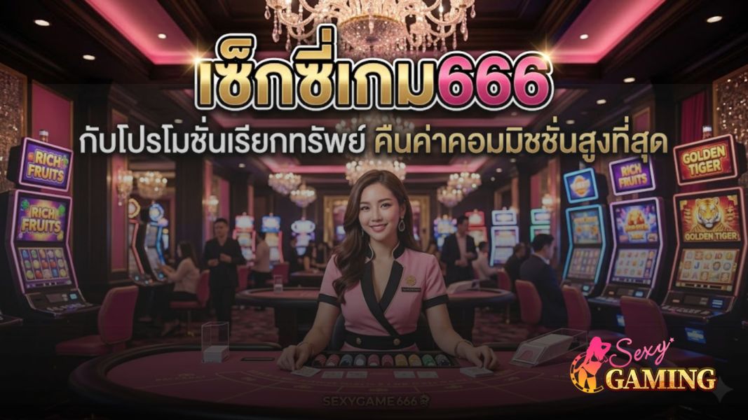 เซ็กซี่เกม666 คืนค่าคอมมิชชั่นสูงที่สุด ปี 2026  โปรโมชั่นคาสิโนที่คุ้มค่าที่สุดสำหรับสายทำกำไร