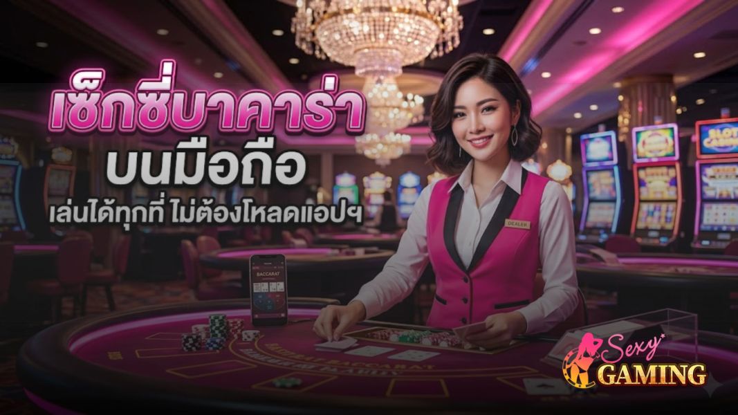 เซ็กซี่บาคาร่า บนมือถือ 2026 เล่นได้ทุกที่ ไม่ต้องโหลดแอปฯ รองรับทุกระบบ