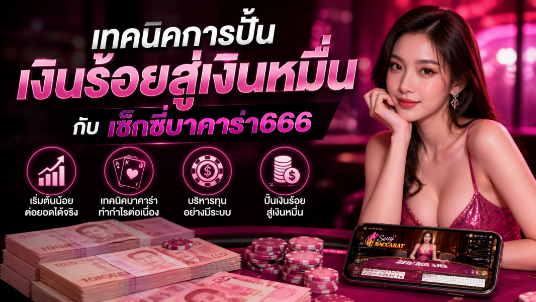 เทคนิคการปั้นเงินร้อยสู่เงินหมื่นกับ เซ็กซี่บาคาร่า666 ปี 2026 แบบมืออาชีพ