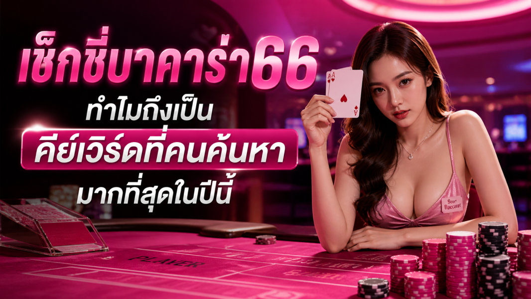 เช็กชี่บาคาร่า66 ทำไมถึงเป็นคีย์เวิร์ดที่คนค้นหามากที่สุดในปี 2026