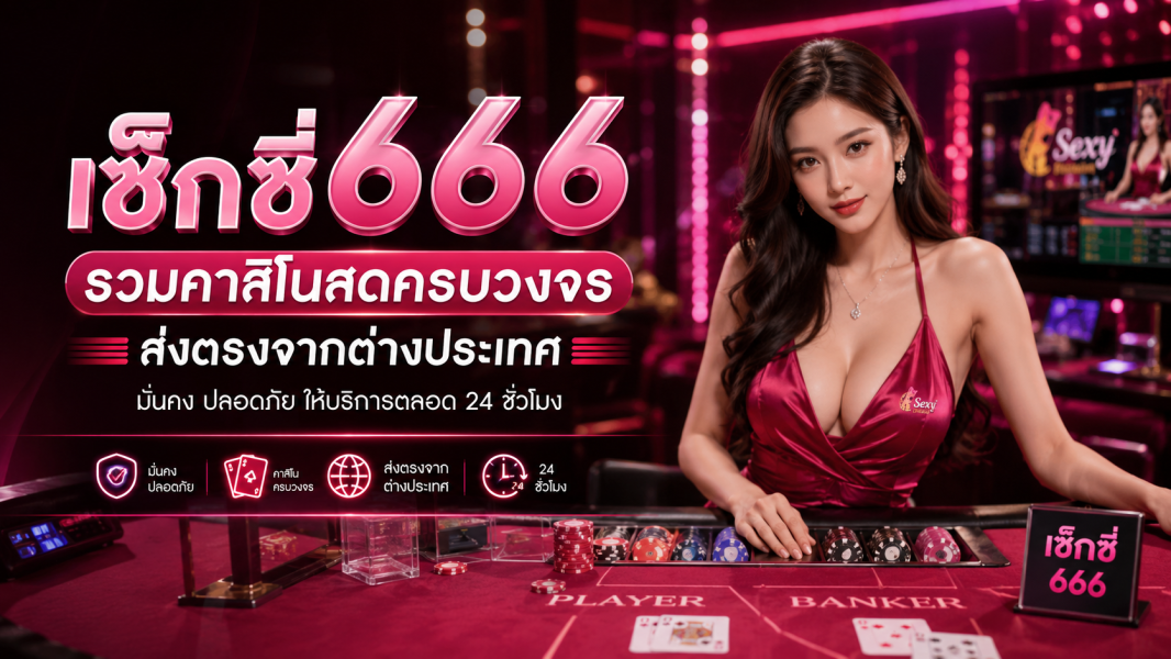 เซ็กซี่666 รวมคาสิโนสดครบวงจร ส่งตรงจากต่างประเทศ ปี 2026
