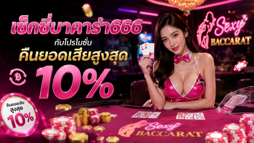 เซ็กซี่บาคาร่า666 คืนยอดเสียสูงสุด 10% โปรคุ้มปี 2026