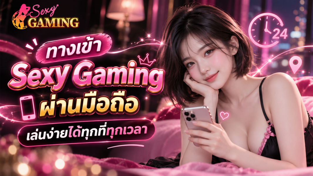 ทางเข้า Sexy Gaming ผ่านมือถือ 2026 เข้าใช้งานง่าย รองรับ Android และ iOS